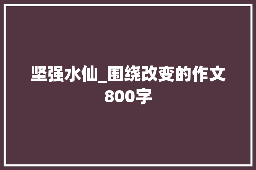 坚强水仙_围绕改变的作文800字
