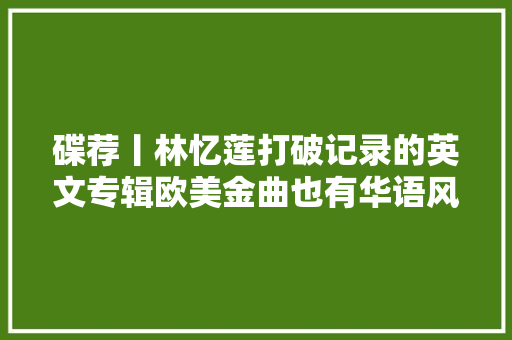 碟荐丨林忆莲打破记录的英文专辑欧美金曲也有华语风情