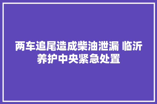 两车追尾造成柴油泄漏 临沂养护中央紧急处置
