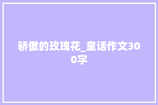 骄傲的玫瑰花_童话作文300字