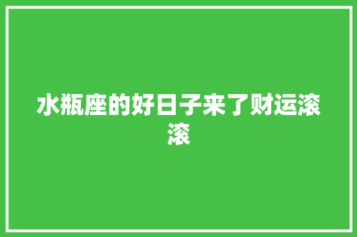 水瓶座的好日子来了财运滚滚