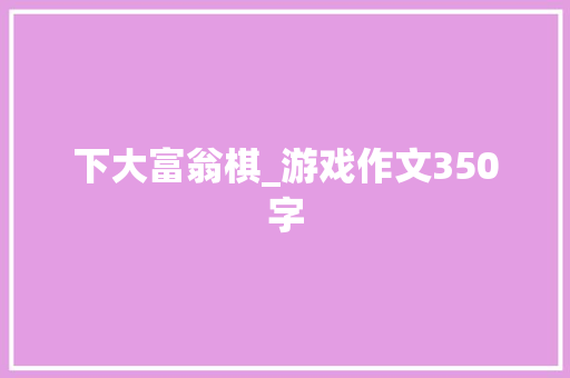 下大富翁棋_游戏作文350字