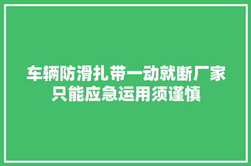 车辆防滑扎带一动就断厂家只能应急运用须谨慎