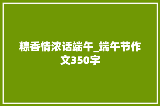 粽香情浓话端午_端午节作文350字