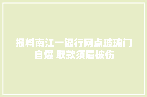 报料南江一银行网点玻璃门自爆 取款须眉被伤
