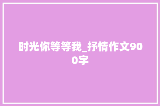 时光你等等我_抒情作文900字