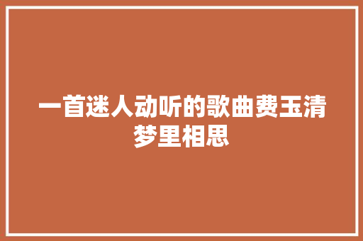 一首迷人动听的歌曲费玉清梦里相思
