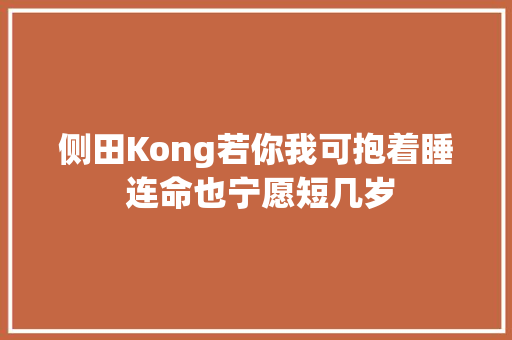 侧田Kong若你我可抱着睡 连命也宁愿短几岁