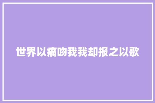 世界以痛吻我我却报之以歌 休闲娱乐