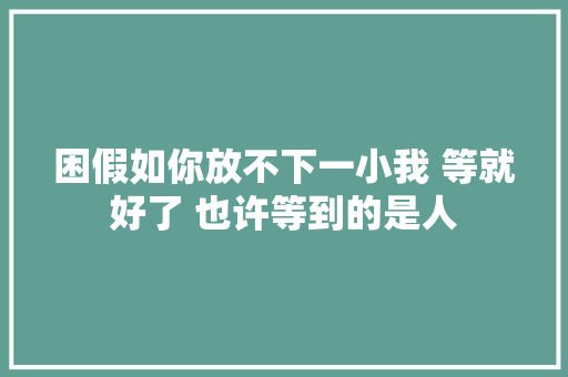 困假如你放不下一小我 等就好了 也许等到的是人 休闲娱乐