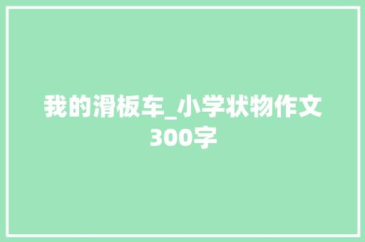 我的滑板车_小学状物作文300字