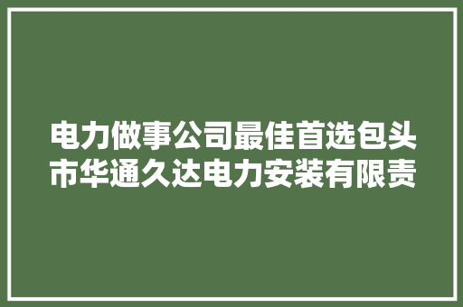 电力做事公司最佳首选包头市华通久达电力安装有限责任公司