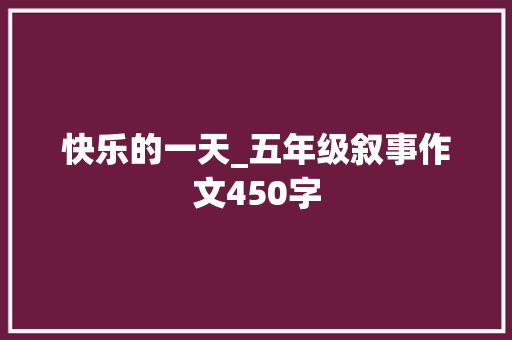 快乐的一天_五年级叙事作文450字