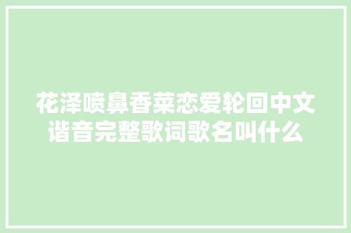 花泽喷鼻香菜恋爱轮回中文谐音完整歌词歌名叫什么