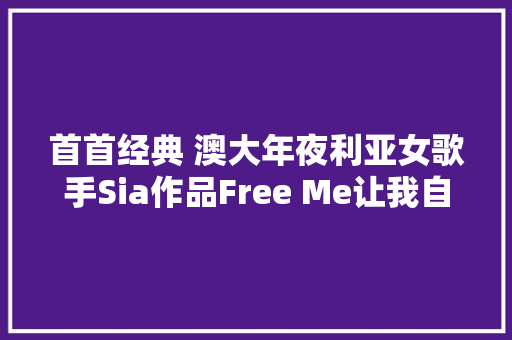 首首经典 澳大年夜利亚女歌手Sia作品Free Me让我自由