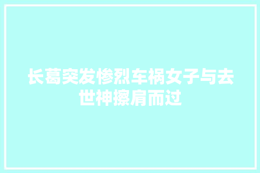 长葛突发惨烈车祸女子与去世神擦肩而过