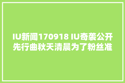 IU新闻170918 IU奇袭公开先行曲秋天清晨为了粉丝准备的礼物
