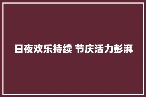 日夜欢乐持续 节庆活力彭湃