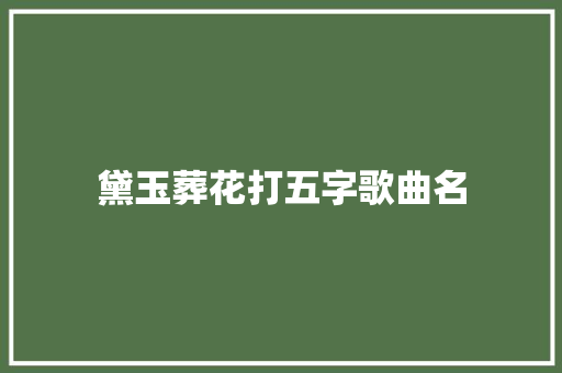 黛玉葬花打五字歌曲名 休闲娱乐