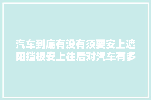 汽车到底有没有须要安上遮阳挡板安上往后对汽车有多大年夜好处 汽车知识
