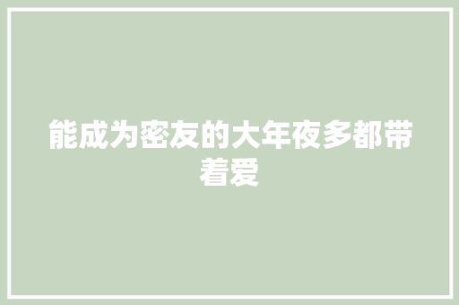 能成为密友的大年夜多都带着爱