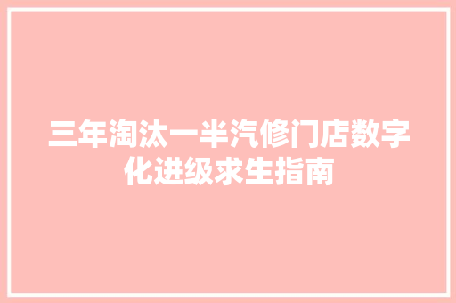 三年淘汰一半汽修门店数字化进级求生指南