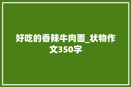 好吃的香辣牛肉面_状物作文350字