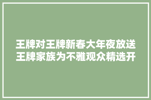 王牌对王牌新春大年夜放送王牌家族为不雅观众精选开工福利 休闲娱乐