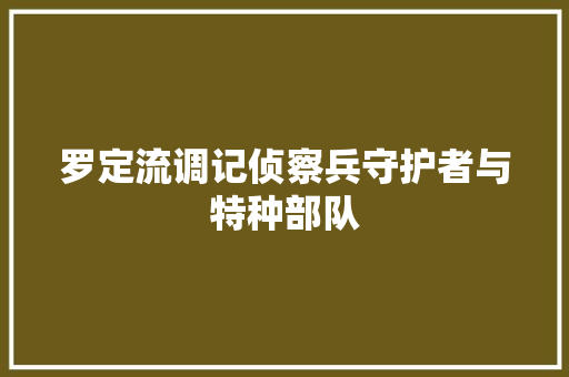 罗定流调记侦察兵守护者与特种部队