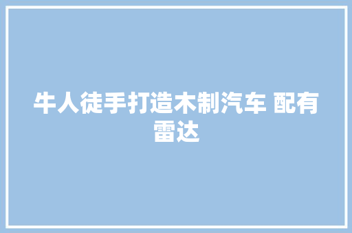 牛人徒手打造木制汽车 配有雷达