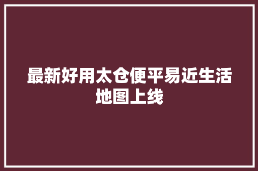 最新好用太仓便平易近生活地图上线