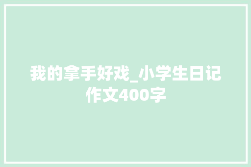 我的拿手好戏_小学生日记作文400字