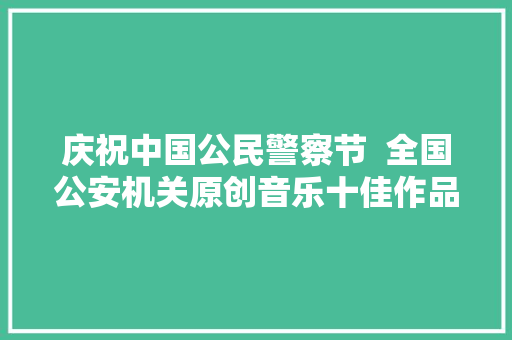 庆祝中国公民警察节  全国公安机关原创音乐十佳作品线上展播一 休闲娱乐
