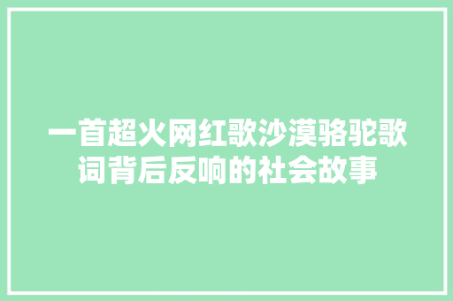一首超火网红歌沙漠骆驼歌词背后反响的社会故事