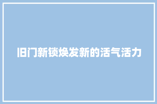 旧门新锁焕发新的活气活力