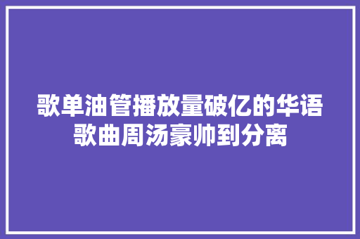 歌单油管播放量破亿的华语歌曲周汤豪帅到分离
