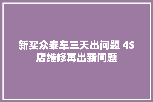 新买众泰车三天出问题 4S店维修再出新问题