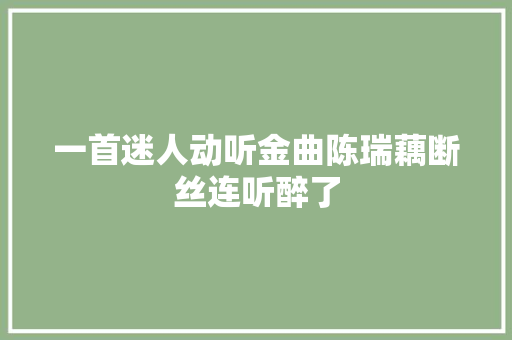 一首迷人动听金曲陈瑞藕断丝连听醉了