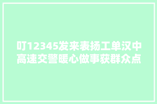 叮12345发来表扬工单汉中高速交警暖心做事获群众点赞