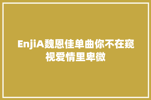 EnjiA魏恩佳单曲你不在窥视爱情里卑微