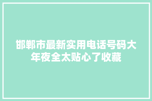邯郸市最新实用电话号码大年夜全太贴心了收藏