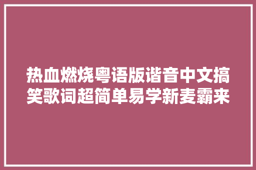 热血燃烧粤语版谐音中文搞笑歌词超简单易学新麦霸来啦