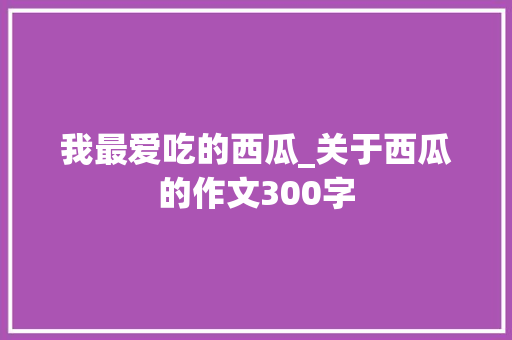 我最爱吃的西瓜_关于西瓜的作文300字