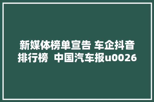新媒体榜单宣告 车企抖音排行榜  中国汽车报u0026新榜联合出品
