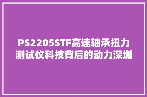 PS2205STF高速轴承扭力测试仪科技背后的动力深圳磐石测控 汽车知识