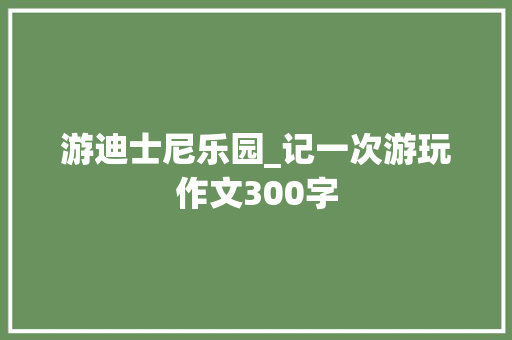 游迪士尼乐园_记一次游玩作文300字