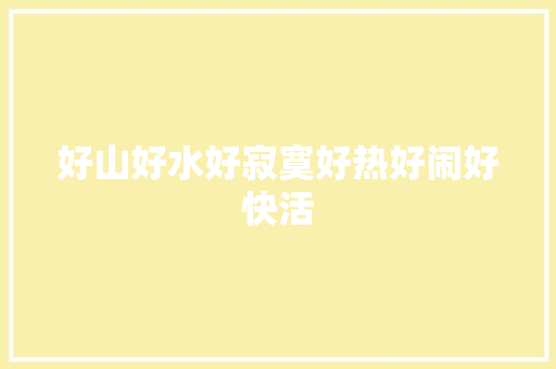 好山好水好寂寞好热好闹好快活 休闲娱乐