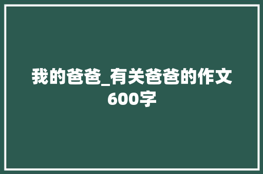 我的爸爸_有关爸爸的作文600字
