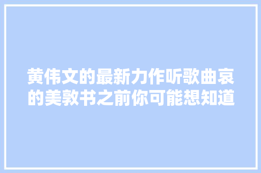 黄伟文的最新力作听歌曲哀的美敦书之前你可能想知道的事