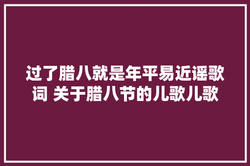 过了腊八就是年平易近谣歌词 关于腊八节的儿歌儿歌谚语 休闲娱乐